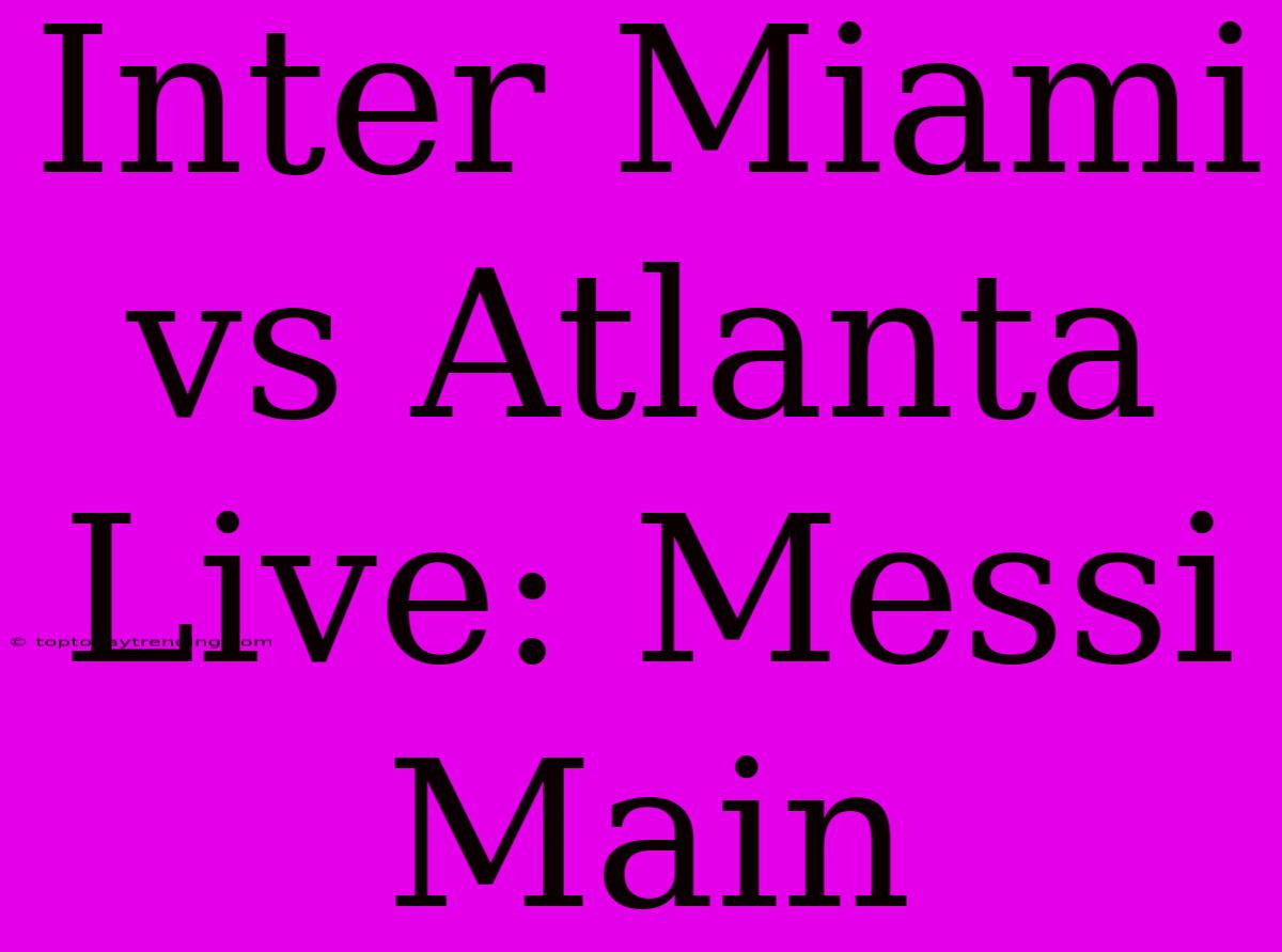 Inter Miami Vs Atlanta Live: Messi Main