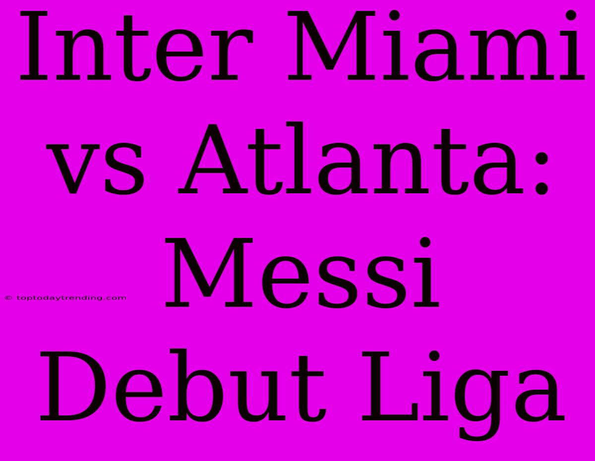 Inter Miami Vs Atlanta: Messi Debut Liga