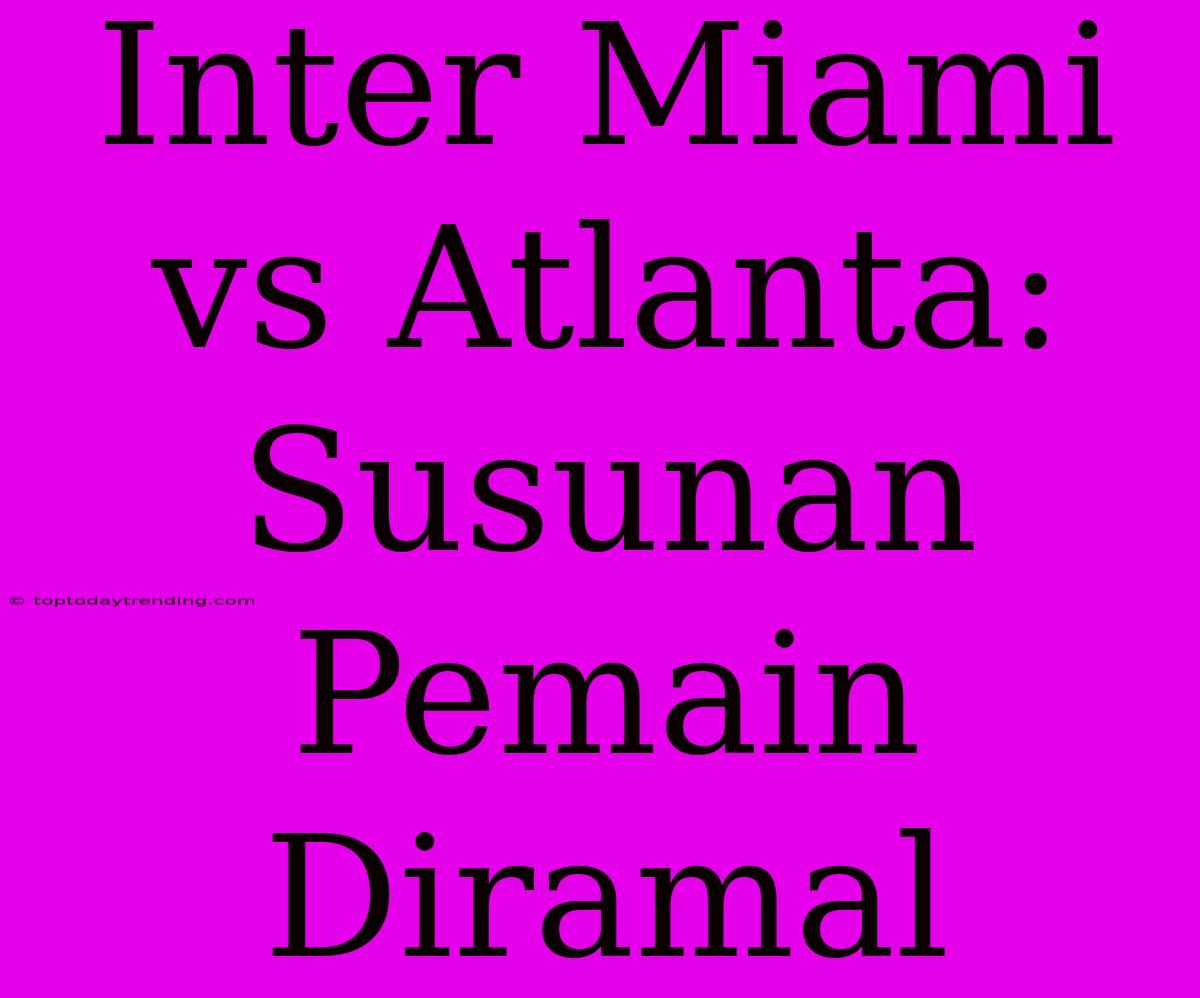 Inter Miami Vs Atlanta: Susunan Pemain Diramal