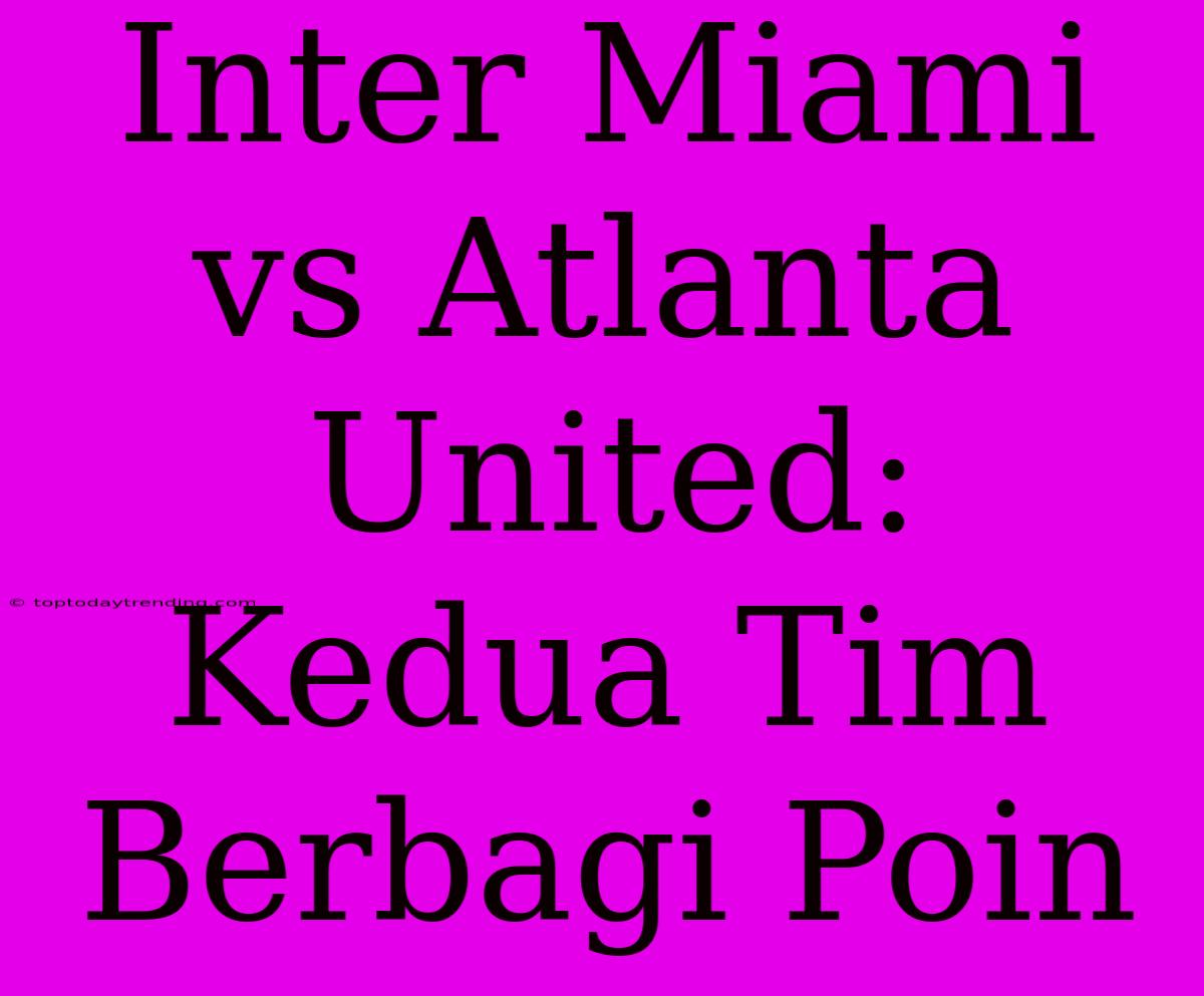 Inter Miami Vs Atlanta United: Kedua Tim Berbagi Poin