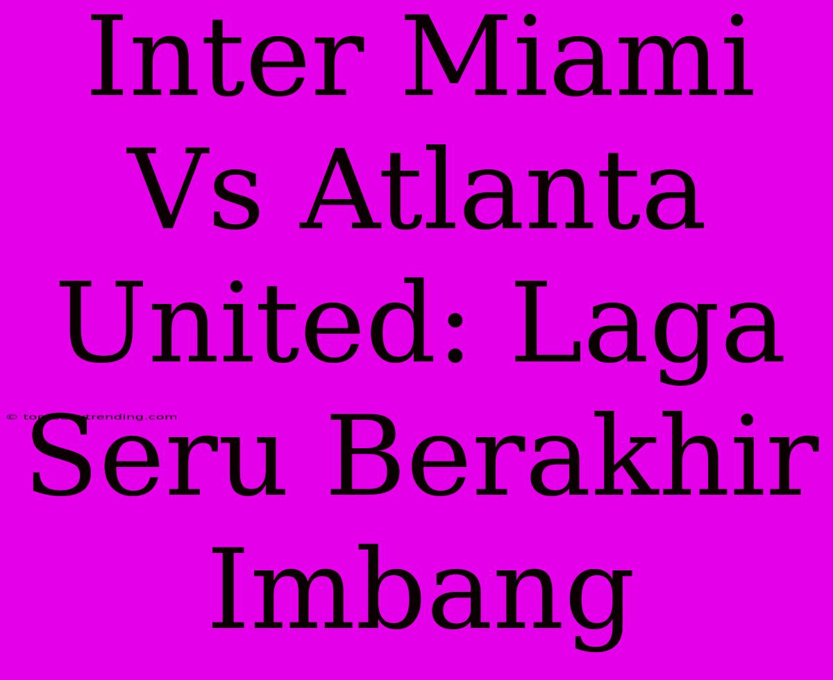 Inter Miami Vs Atlanta United: Laga Seru Berakhir Imbang