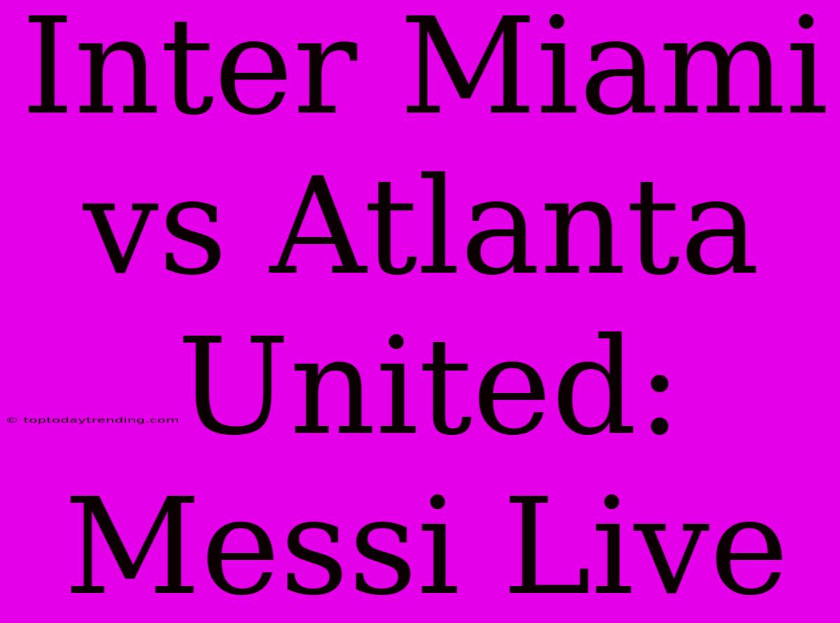 Inter Miami Vs Atlanta United: Messi Live