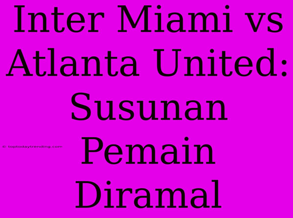 Inter Miami Vs Atlanta United: Susunan Pemain Diramal