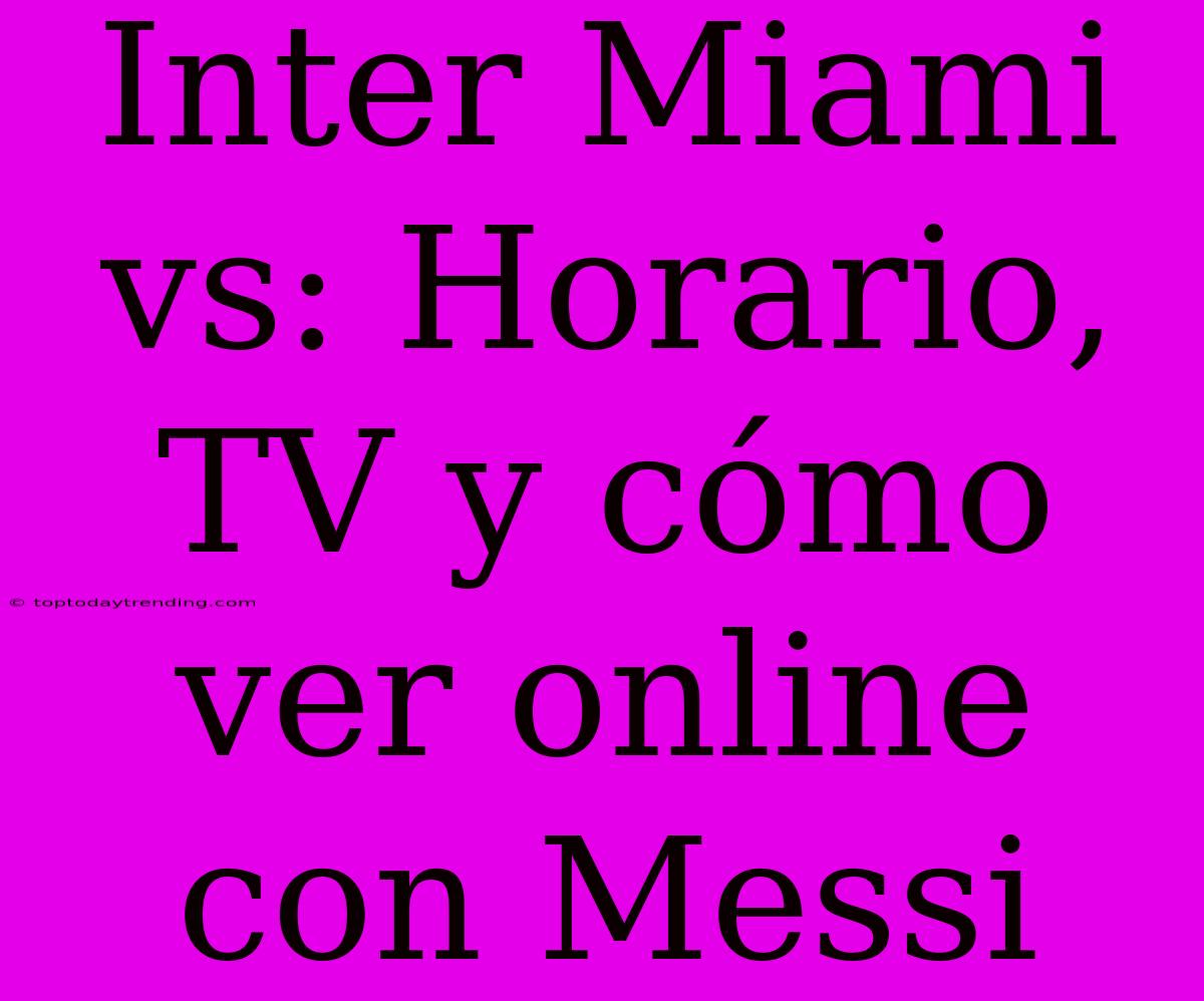 Inter Miami Vs: Horario, TV Y Cómo Ver Online Con Messi