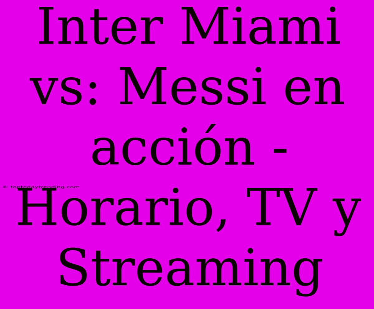 Inter Miami Vs: Messi En Acción - Horario, TV Y Streaming