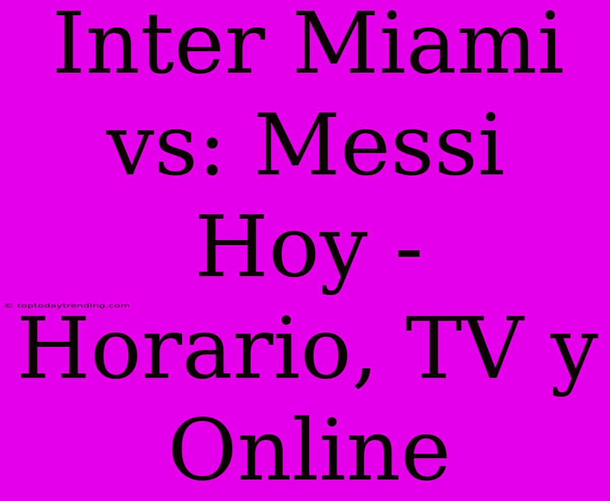 Inter Miami Vs: Messi Hoy - Horario, TV Y Online