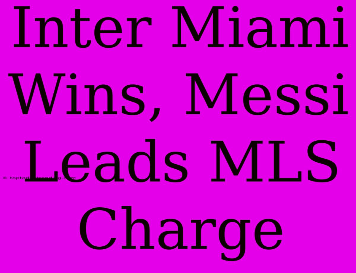 Inter Miami Wins, Messi Leads MLS Charge