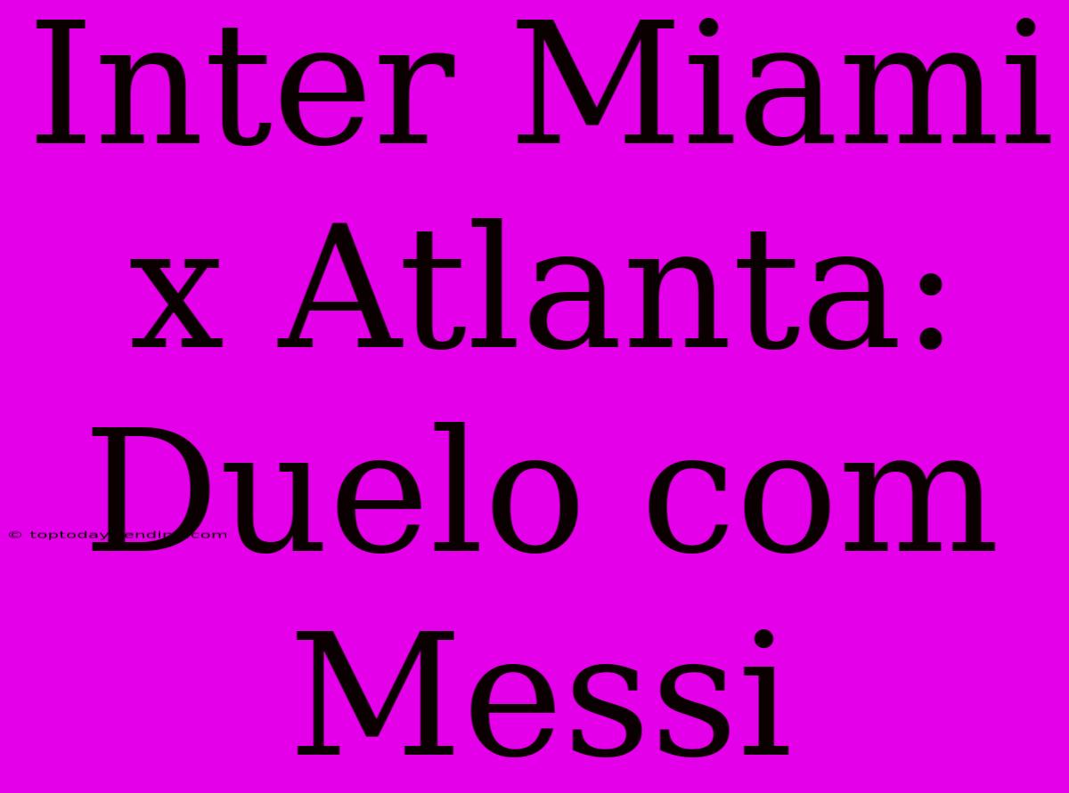 Inter Miami X Atlanta: Duelo Com Messi