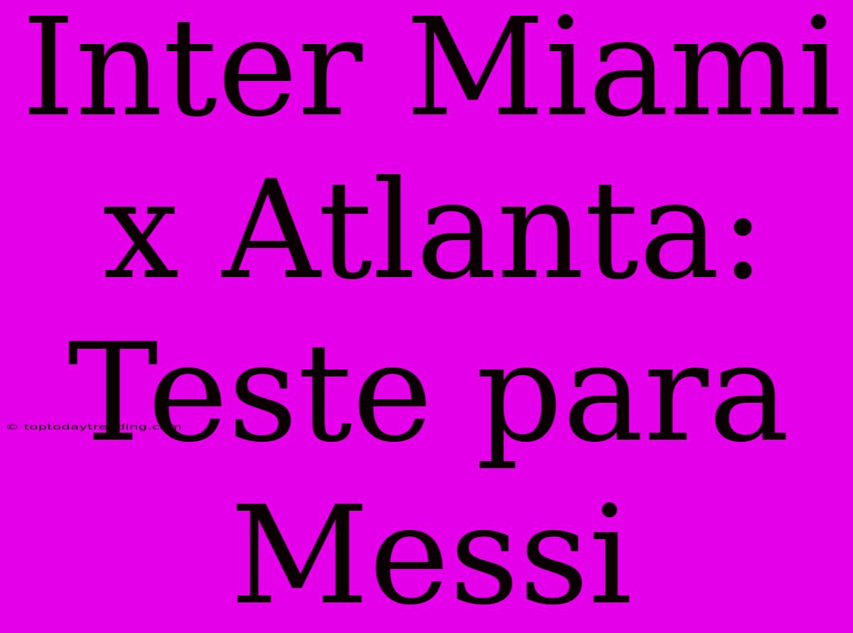 Inter Miami X Atlanta: Teste Para Messi