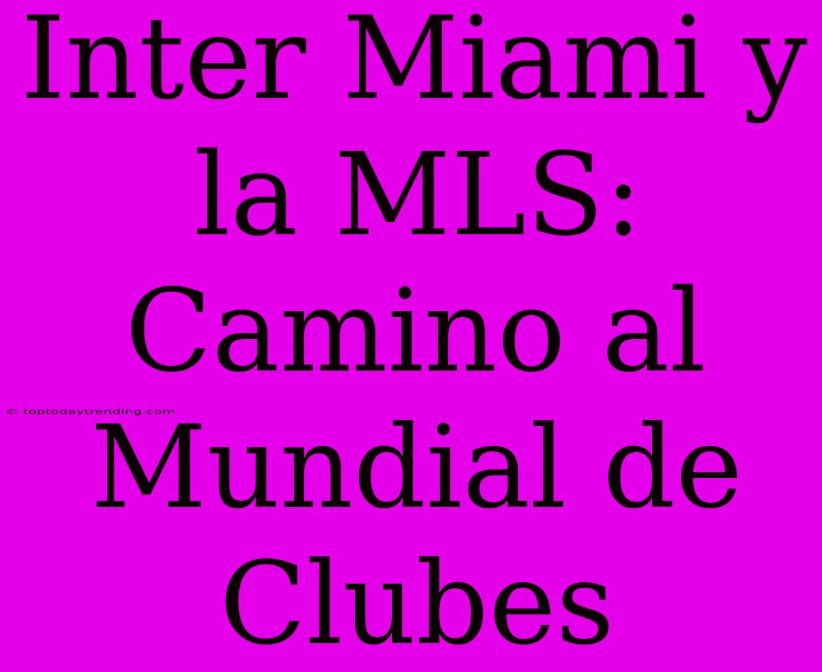 Inter Miami Y La MLS: Camino Al Mundial De Clubes