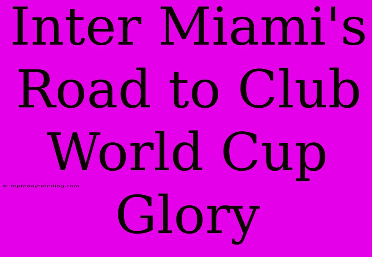 Inter Miami's Road To Club World Cup Glory