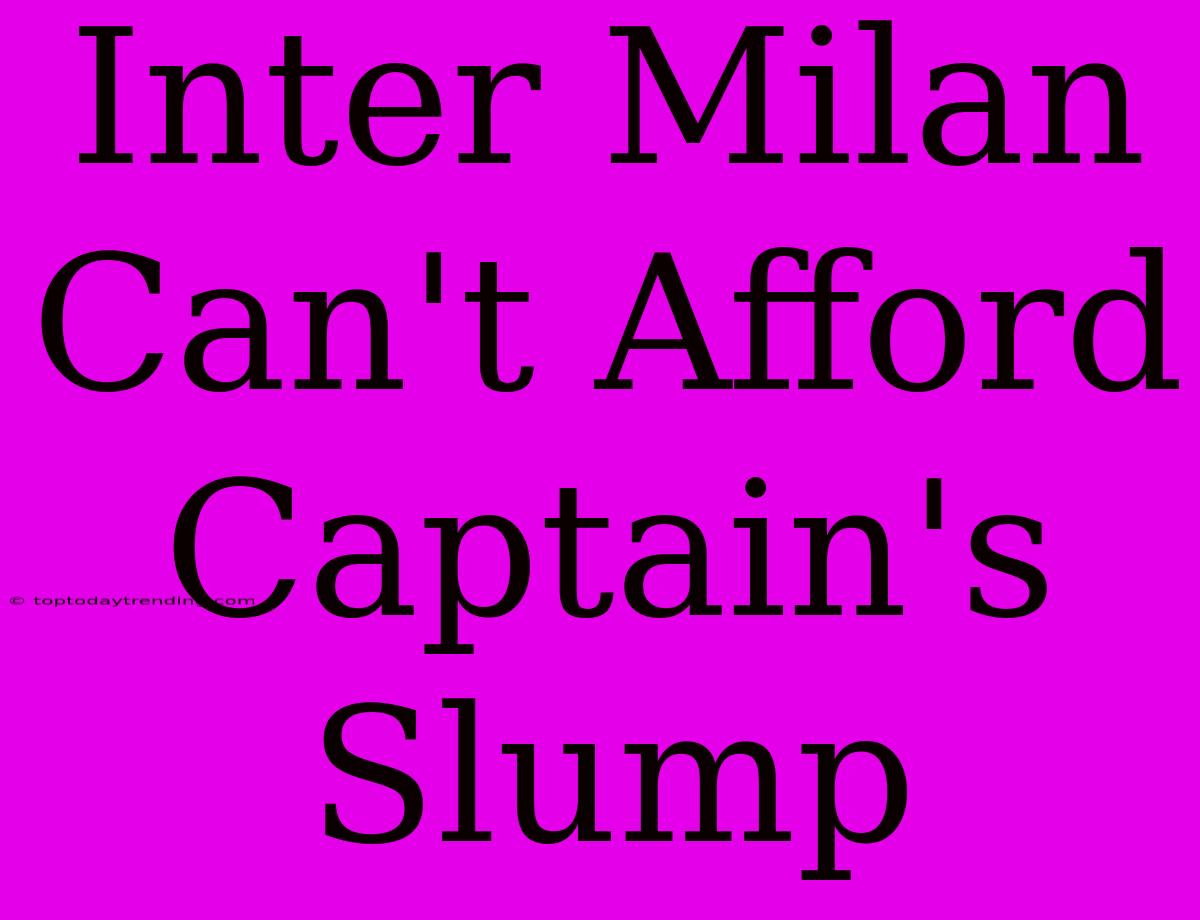 Inter Milan Can't Afford Captain's Slump