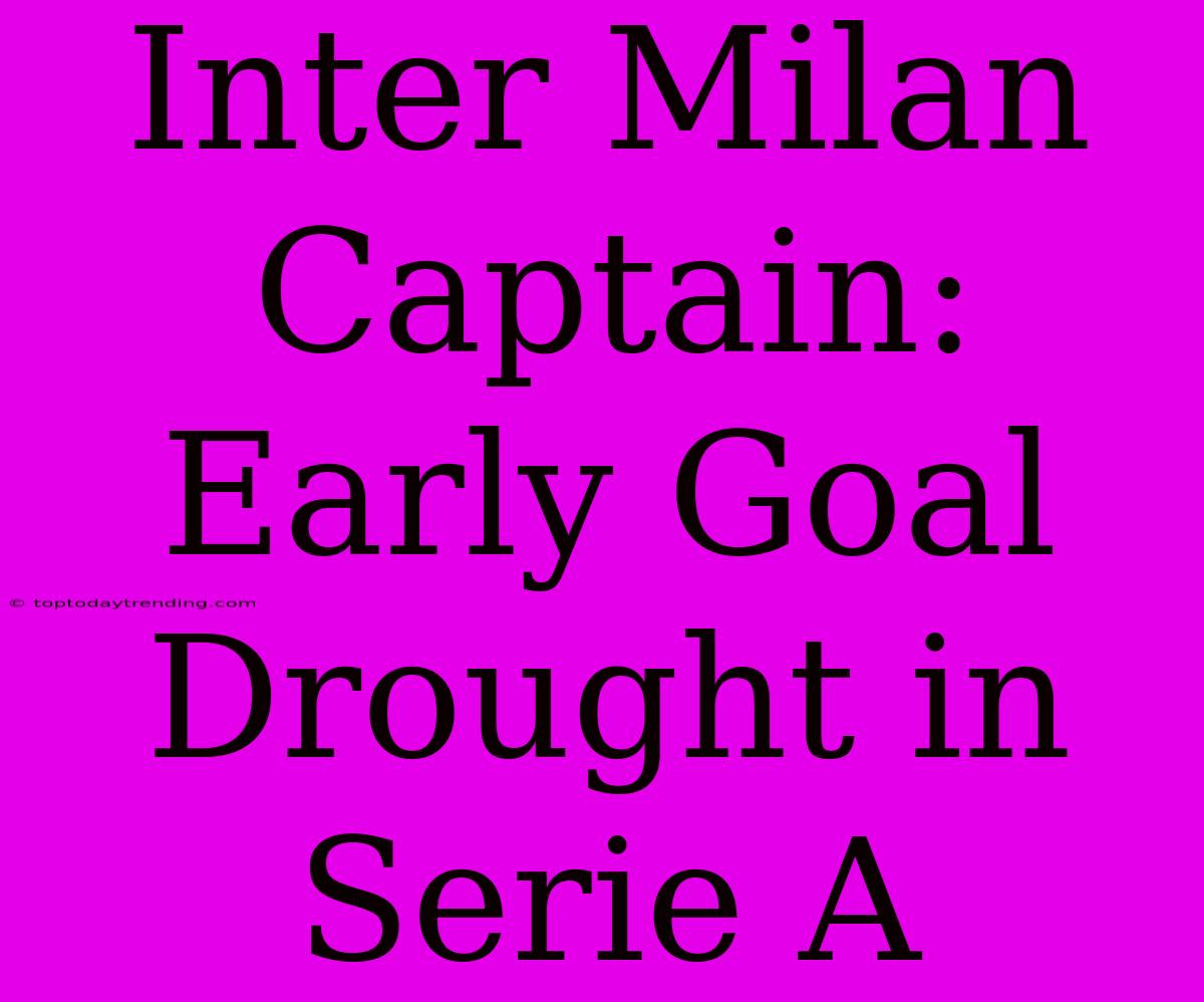 Inter Milan Captain: Early Goal Drought In Serie A