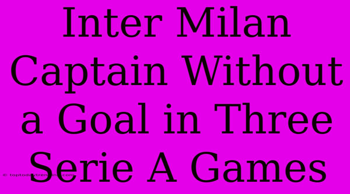 Inter Milan Captain Without A Goal In Three Serie A Games