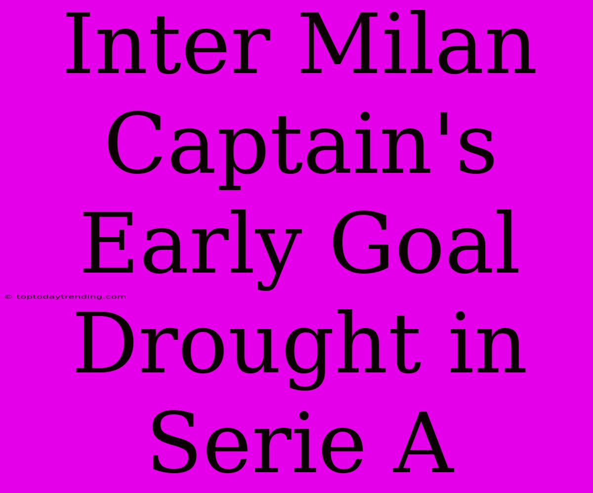 Inter Milan Captain's Early Goal Drought In Serie A