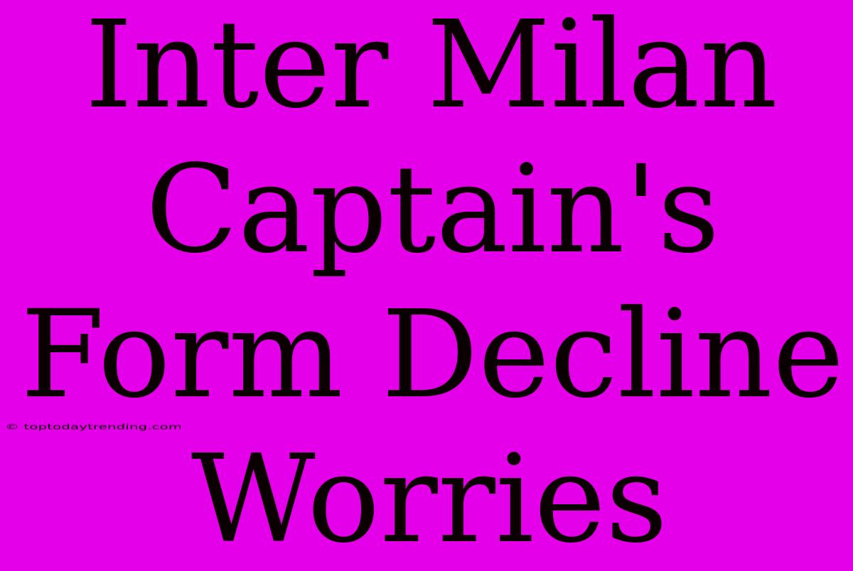 Inter Milan Captain's Form Decline Worries