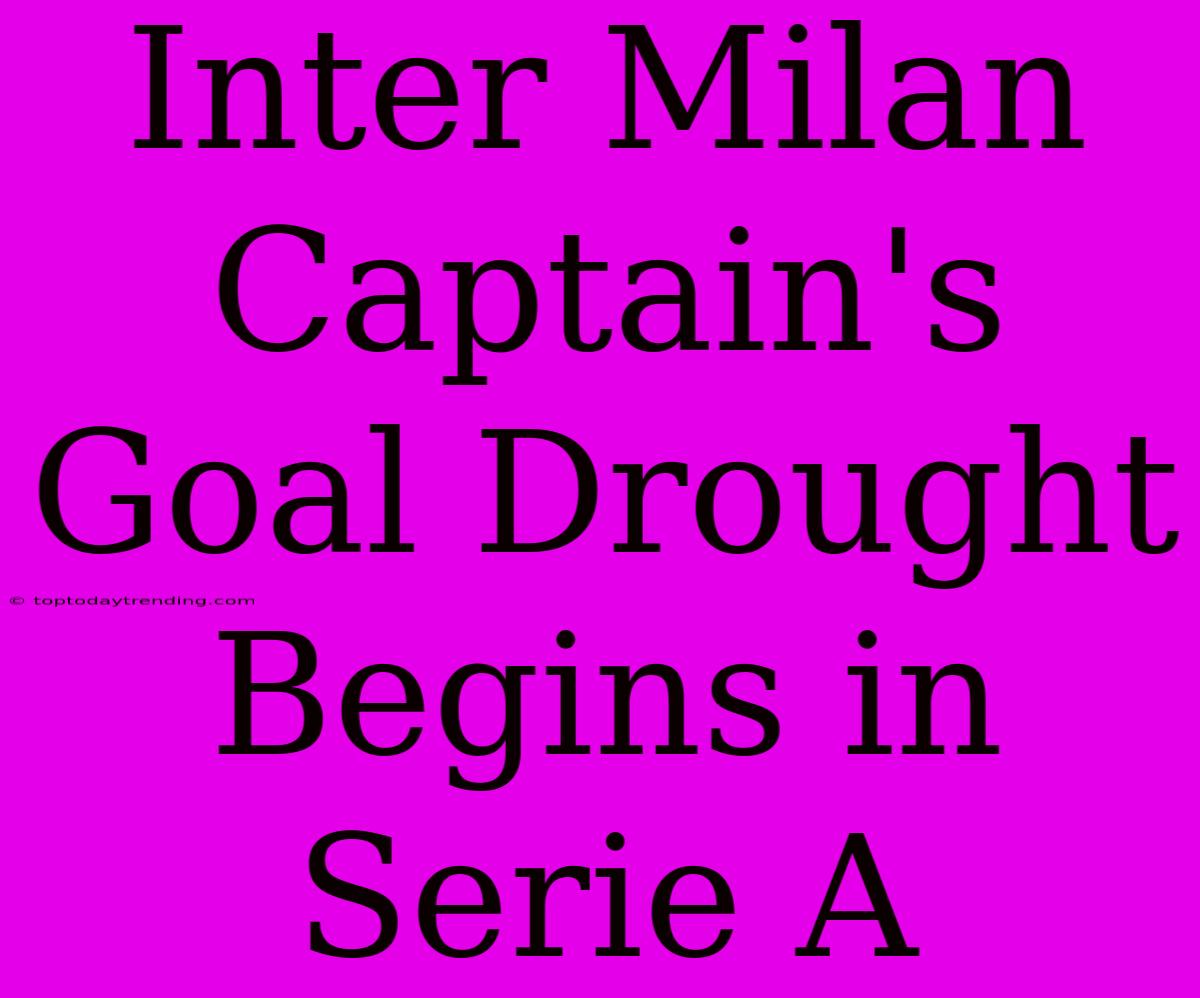 Inter Milan Captain's Goal Drought Begins In Serie A