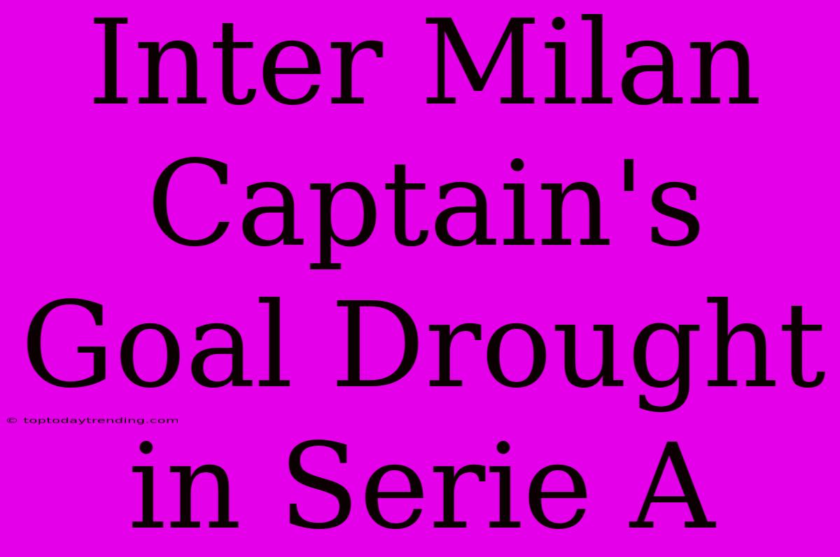 Inter Milan Captain's Goal Drought In Serie A