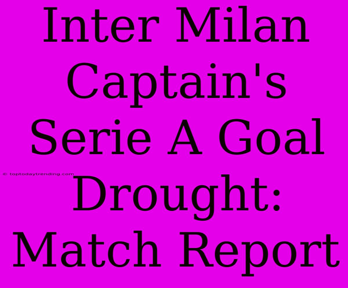 Inter Milan Captain's Serie A Goal Drought: Match Report