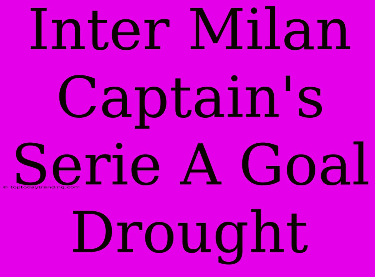 Inter Milan Captain's Serie A Goal Drought