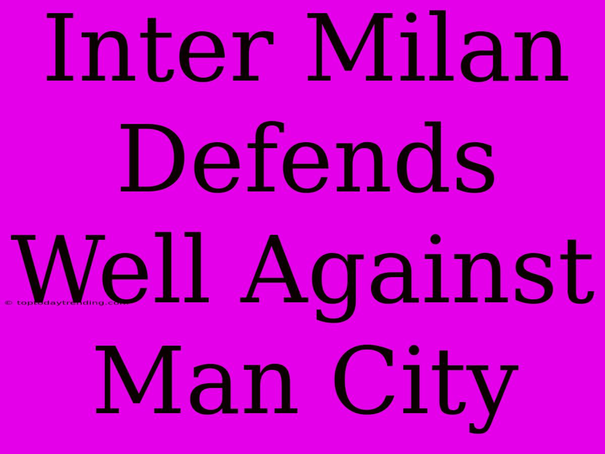 Inter Milan Defends Well Against Man City