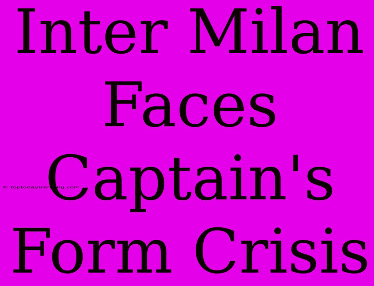 Inter Milan Faces Captain's Form Crisis