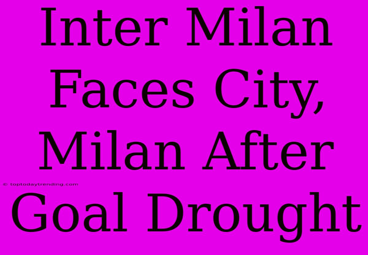 Inter Milan Faces City, Milan After Goal Drought