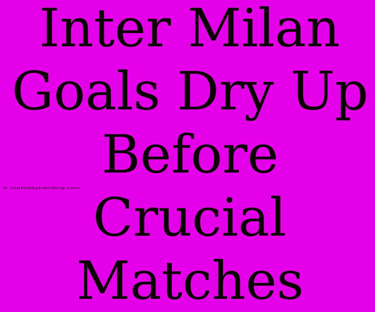 Inter Milan Goals Dry Up Before Crucial Matches