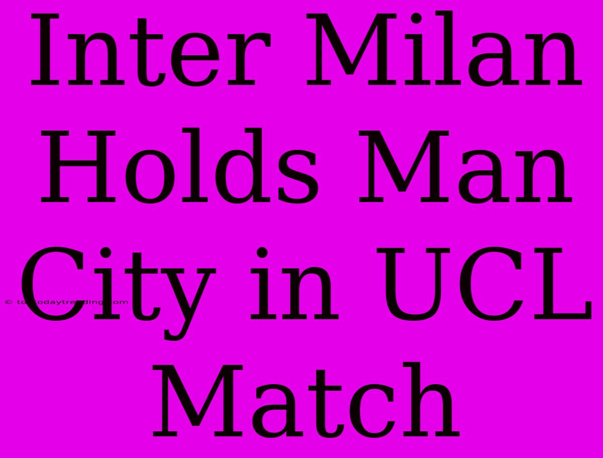 Inter Milan Holds Man City In UCL Match