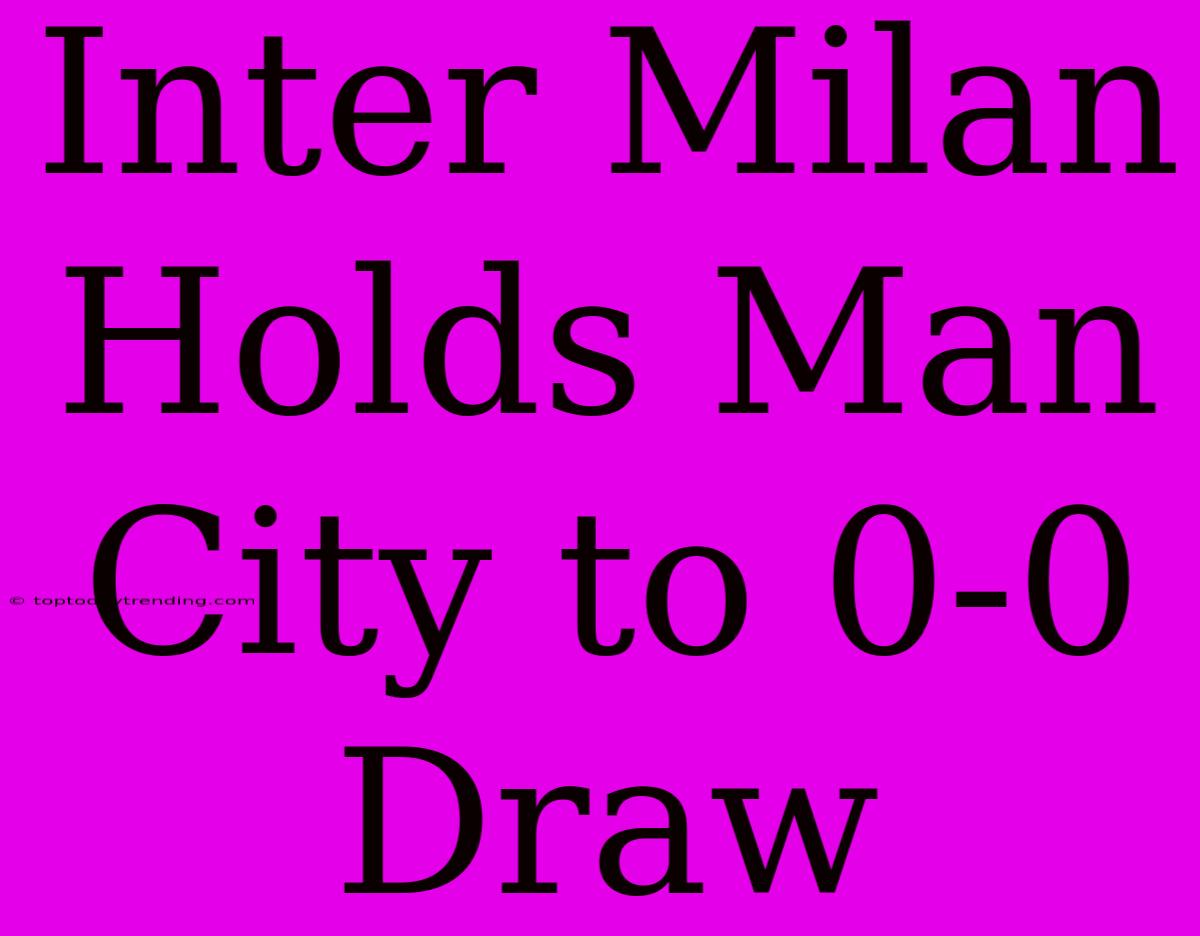 Inter Milan Holds Man City To 0-0 Draw