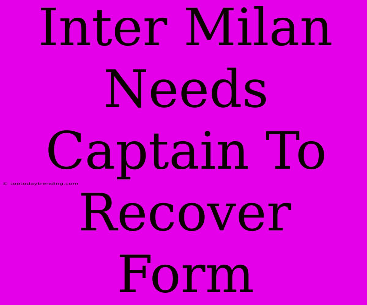 Inter Milan Needs Captain To Recover Form