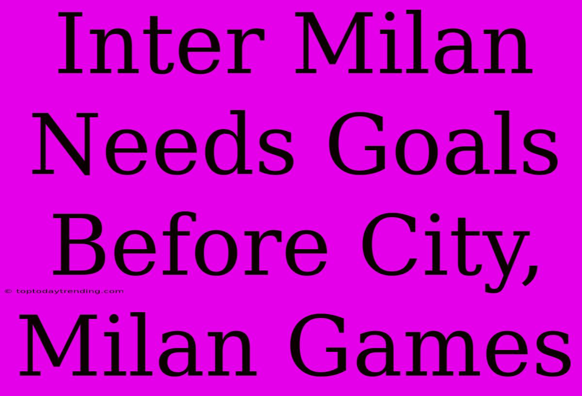 Inter Milan Needs Goals Before City, Milan Games