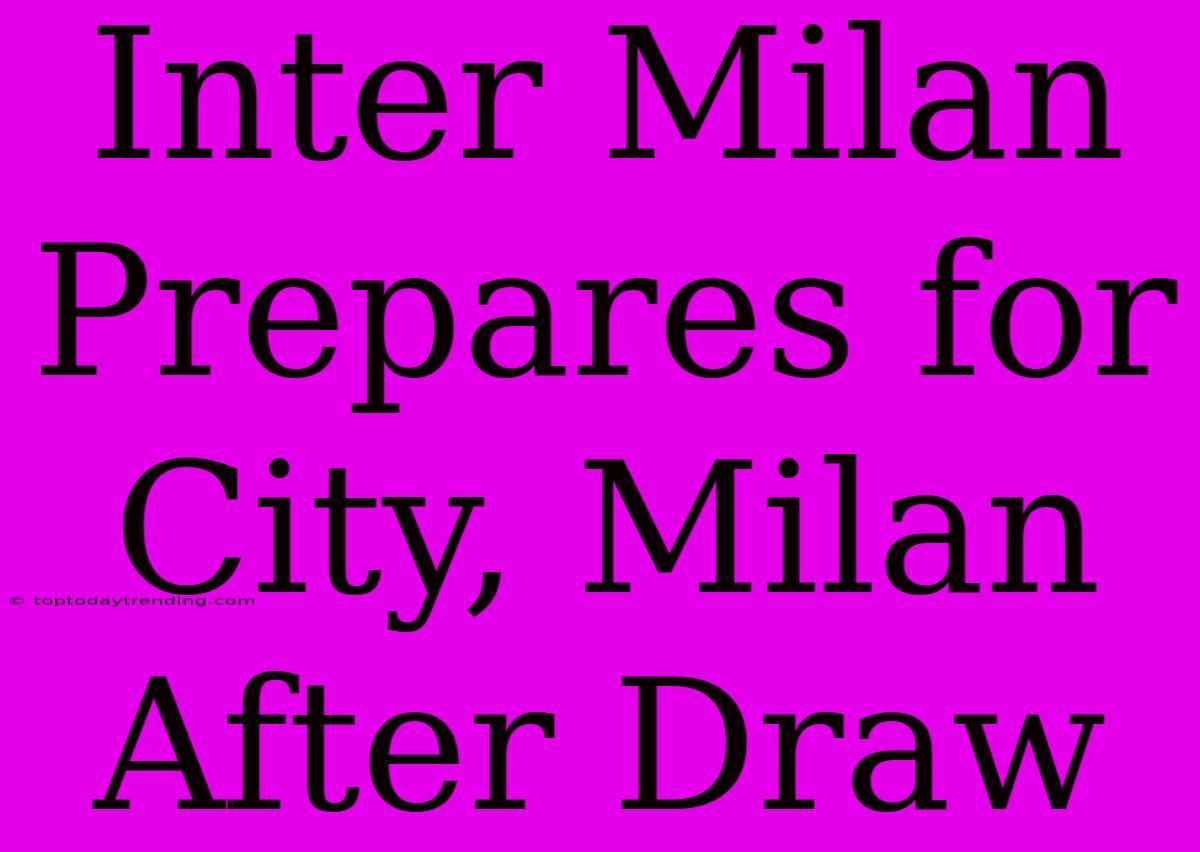 Inter Milan Prepares For City, Milan After Draw