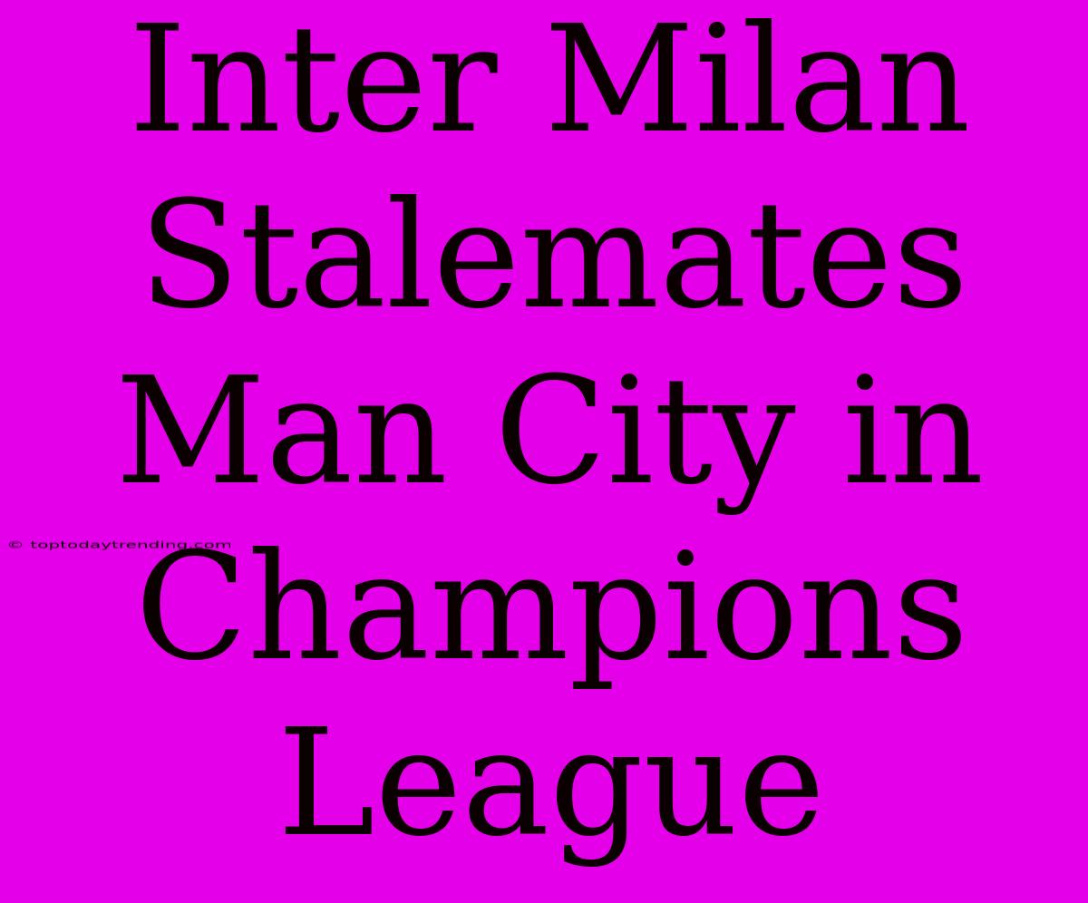 Inter Milan Stalemates Man City In Champions League