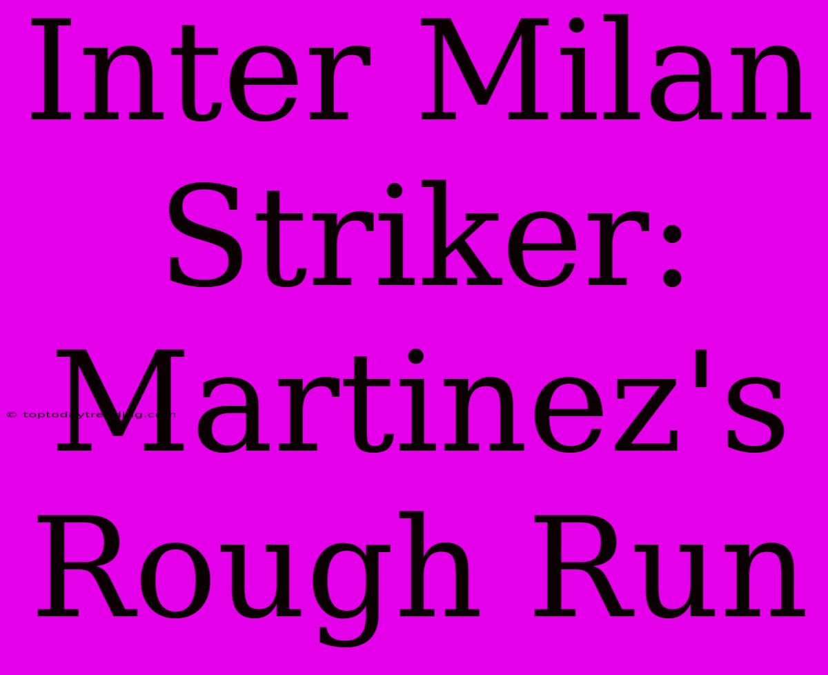 Inter Milan Striker: Martinez's Rough Run