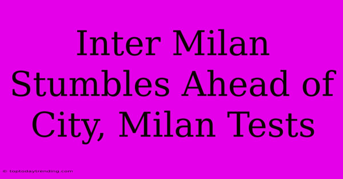 Inter Milan Stumbles Ahead Of City, Milan Tests