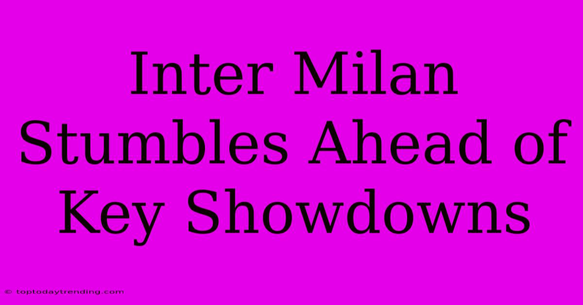 Inter Milan Stumbles Ahead Of Key Showdowns