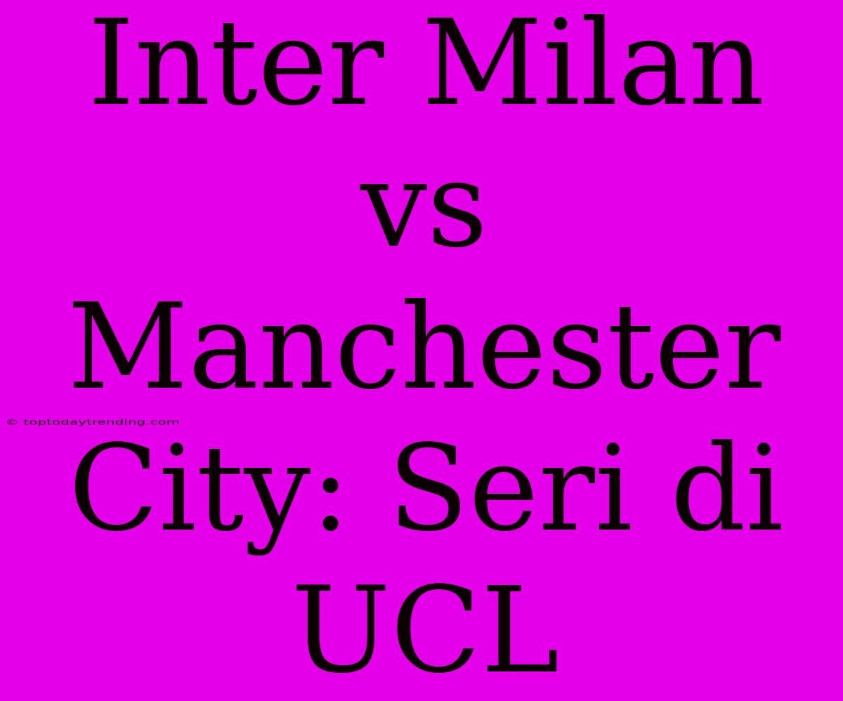 Inter Milan Vs Manchester City: Seri Di UCL