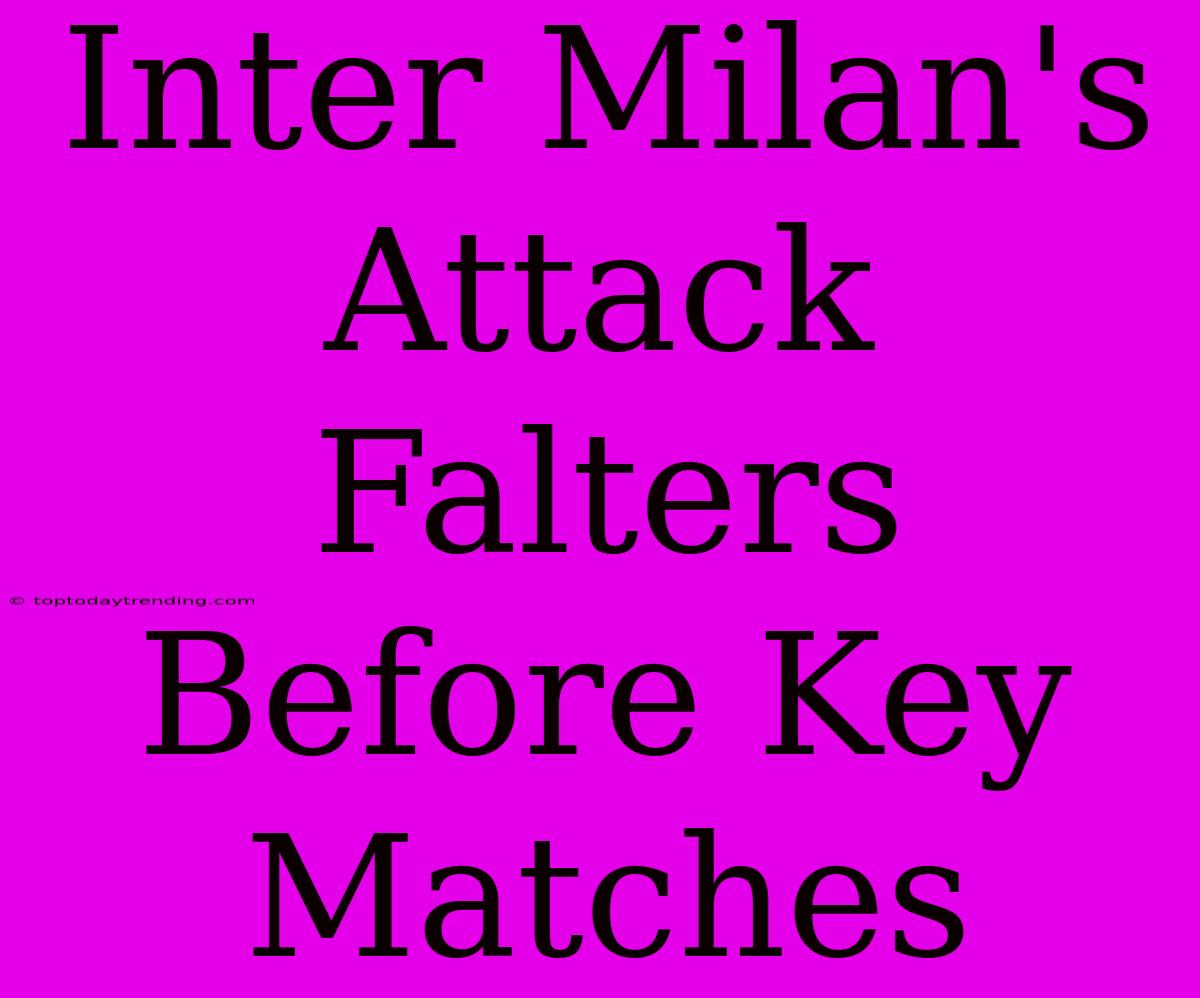 Inter Milan's Attack Falters Before Key Matches