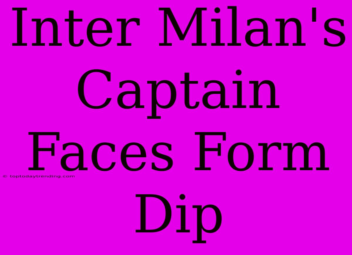 Inter Milan's Captain Faces Form Dip