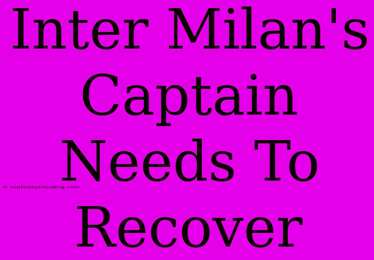 Inter Milan's Captain Needs To Recover