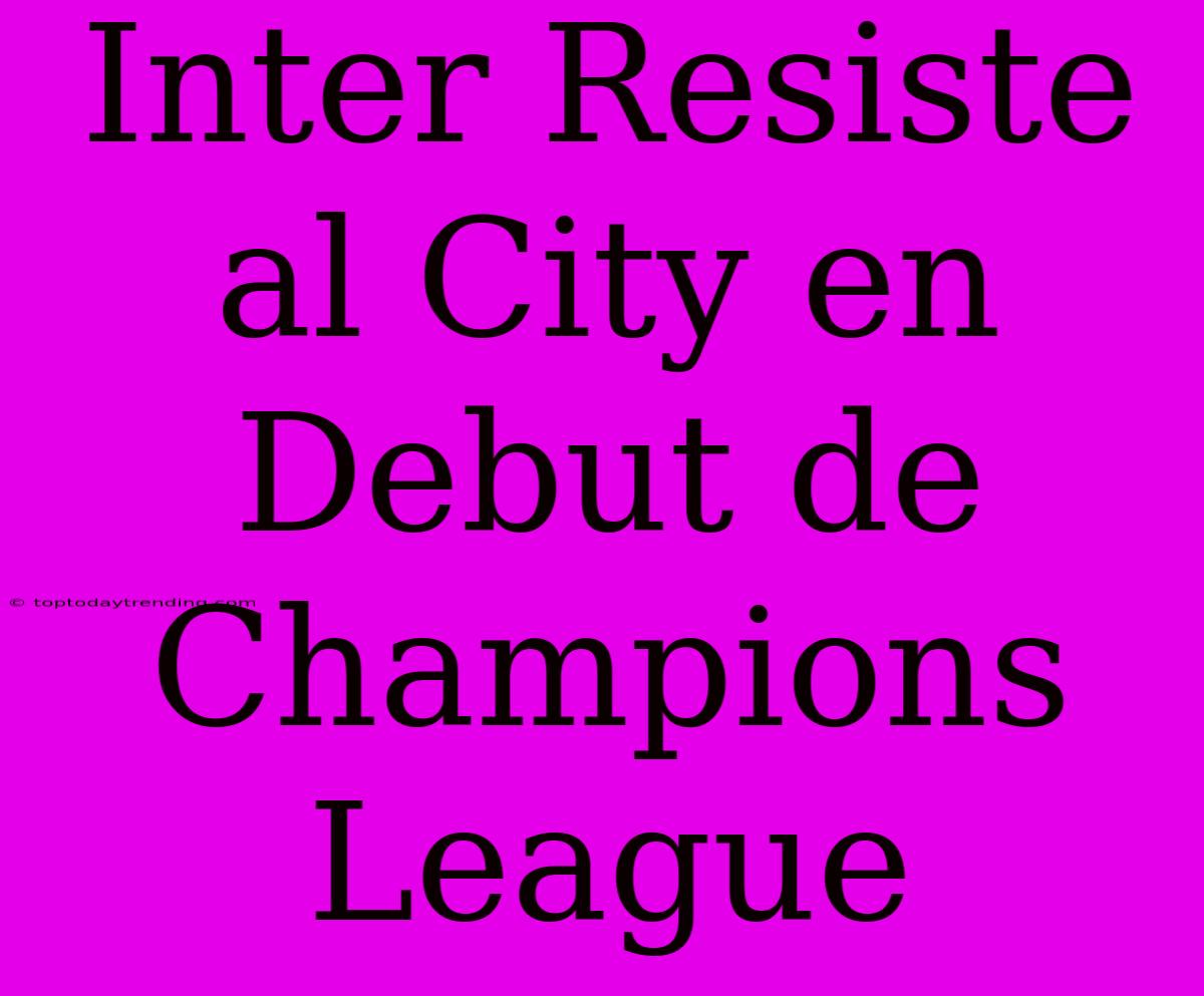 Inter Resiste Al City En Debut De Champions League