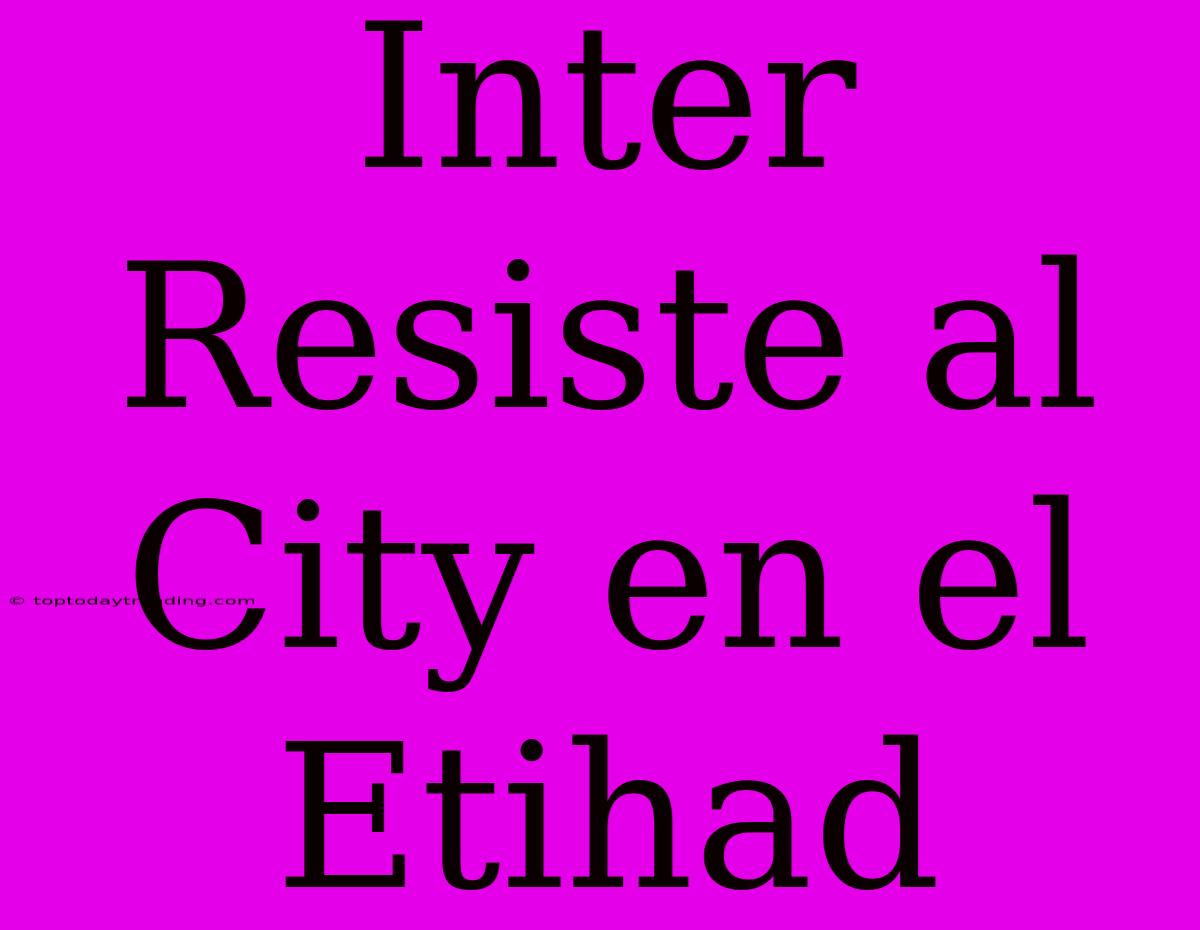 Inter Resiste Al City En El Etihad