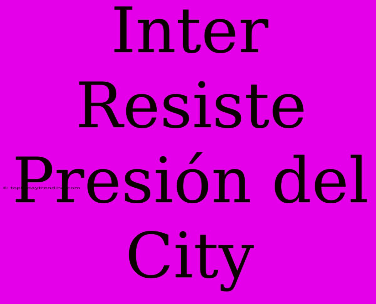 Inter Resiste Presión Del City