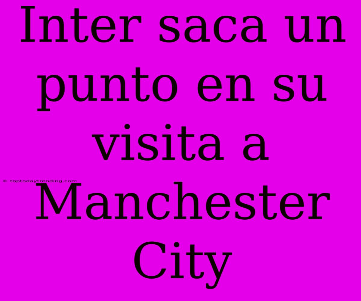 Inter Saca Un Punto En Su Visita A Manchester City