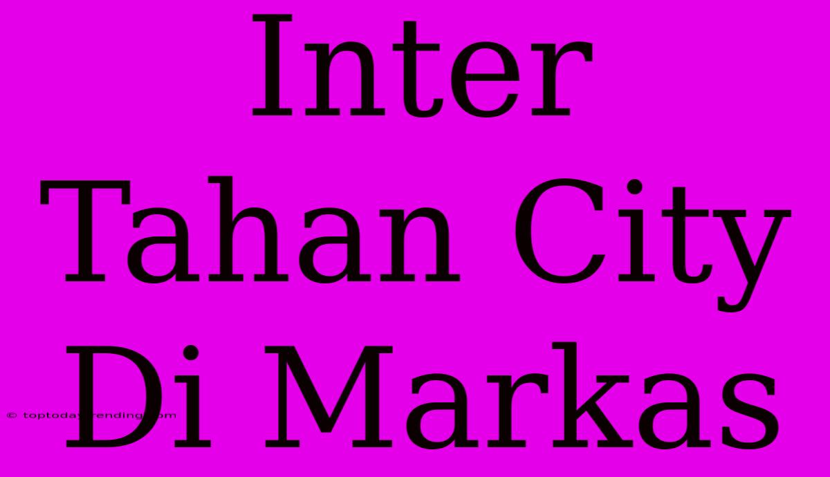 Inter Tahan City Di Markas