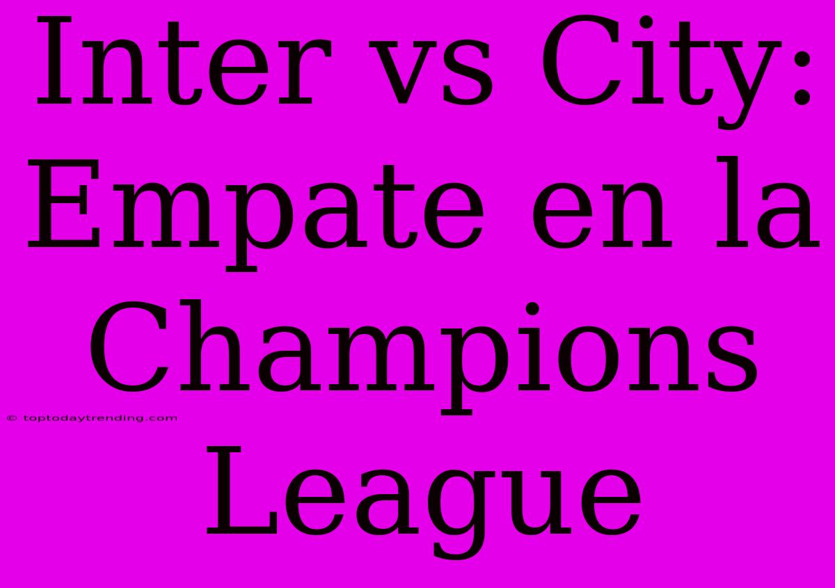 Inter Vs City: Empate En La Champions League