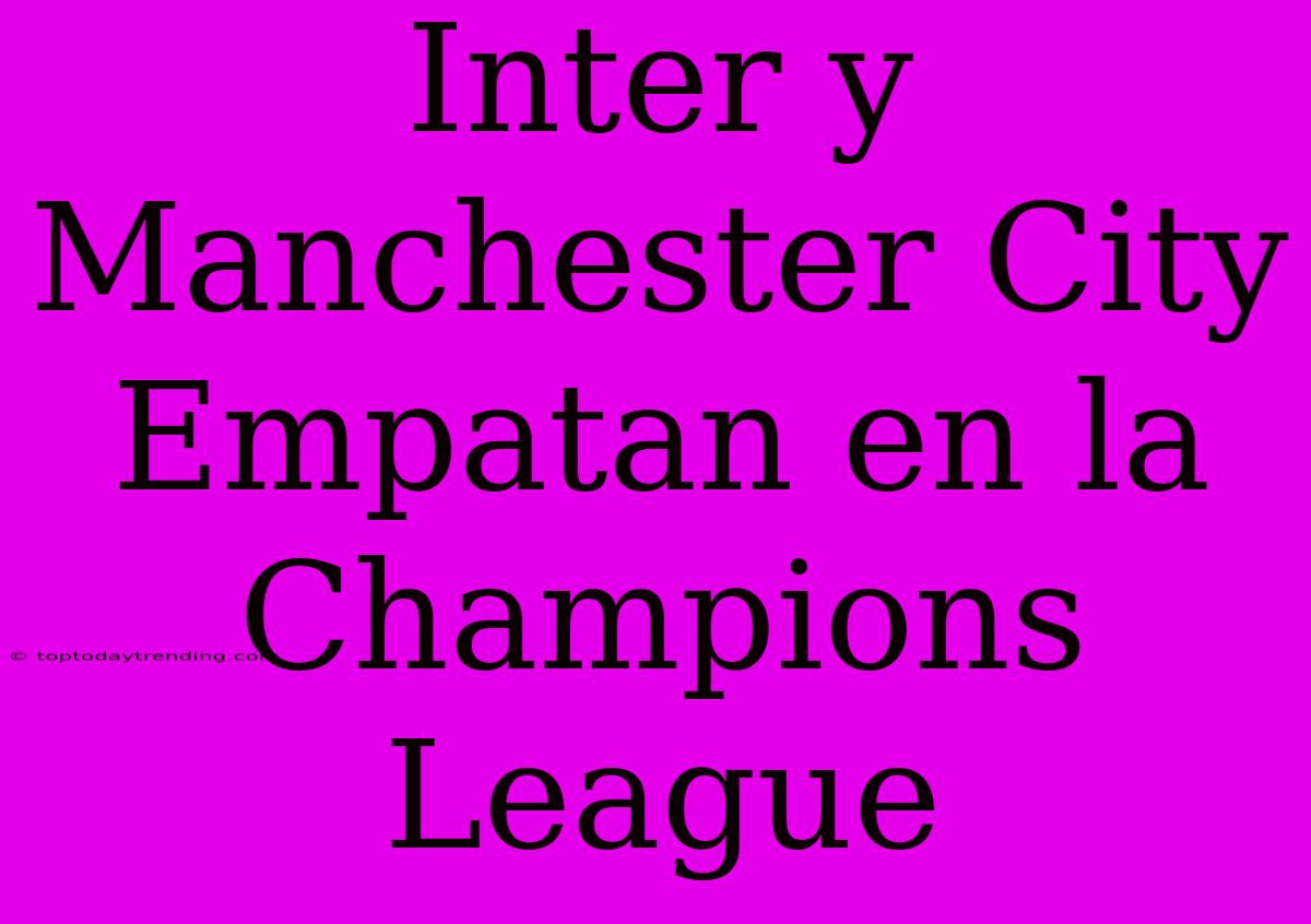 Inter Y Manchester City Empatan En La Champions League