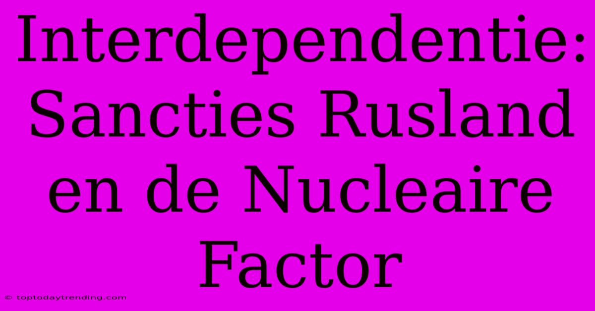 Interdependentie: Sancties Rusland En De Nucleaire Factor