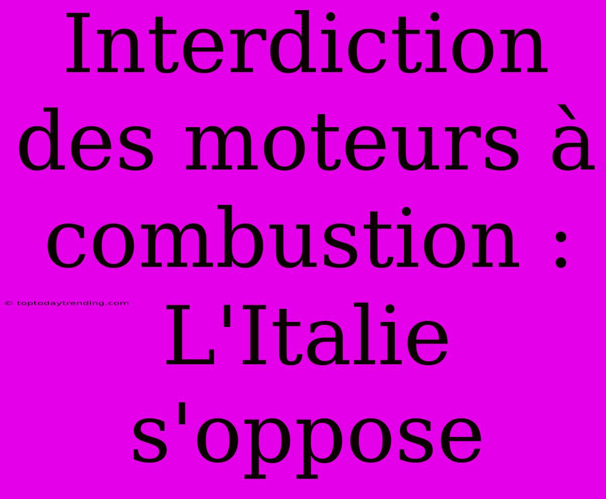 Interdiction Des Moteurs À Combustion : L'Italie S'oppose